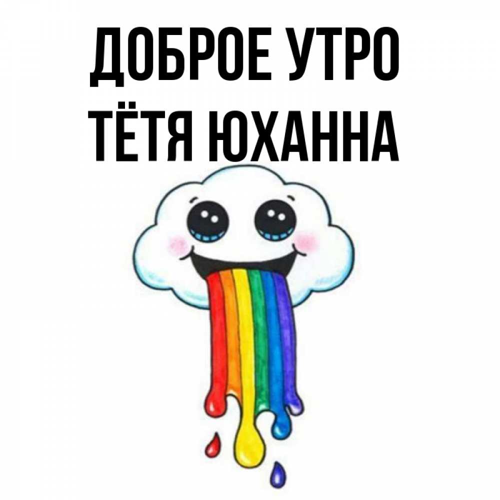 Открытка на каждый день с именем, Тётя-Юханна Доброе утро утречко Прикольная открытка с пожеланием онлайн скачать бесплатно 