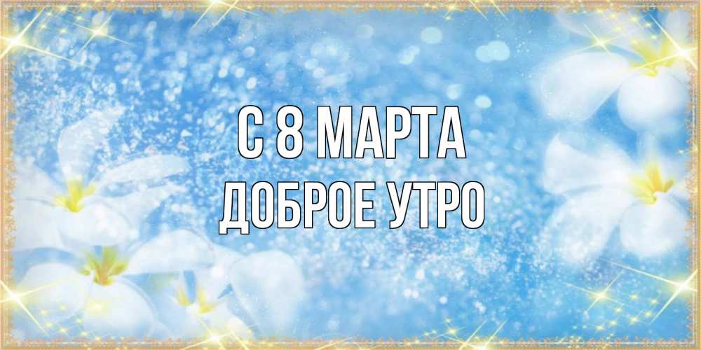Открытка на каждый день с именем, доброе-утро С 8 марта международный женский день Прикольная открытка с пожеланием онлайн скачать бесплатно 