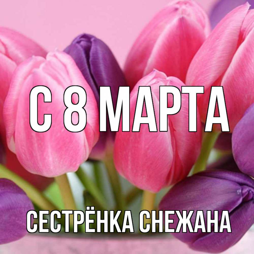 Открытка на каждый день с именем, Сестрёнка-Снежана С 8 марта маме 1 Прикольная открытка с пожеланием онлайн скачать бесплатно 