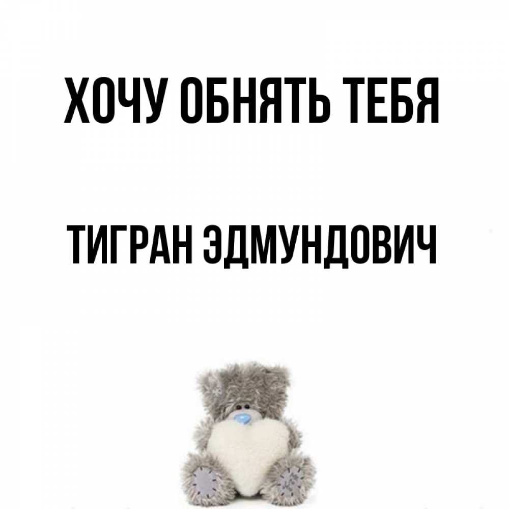 Открытка на каждый день с именем, Тигран-Эдмундович Хочу обнять тебя медвежонок с сердечком белого цвета Прикольная открытка с пожеланием онлайн скачать бесплатно 