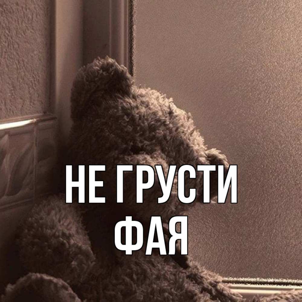 Открытка на каждый день с именем, Фая Не грусти стекол рефленое Прикольная открытка с пожеланием онлайн скачать бесплатно 