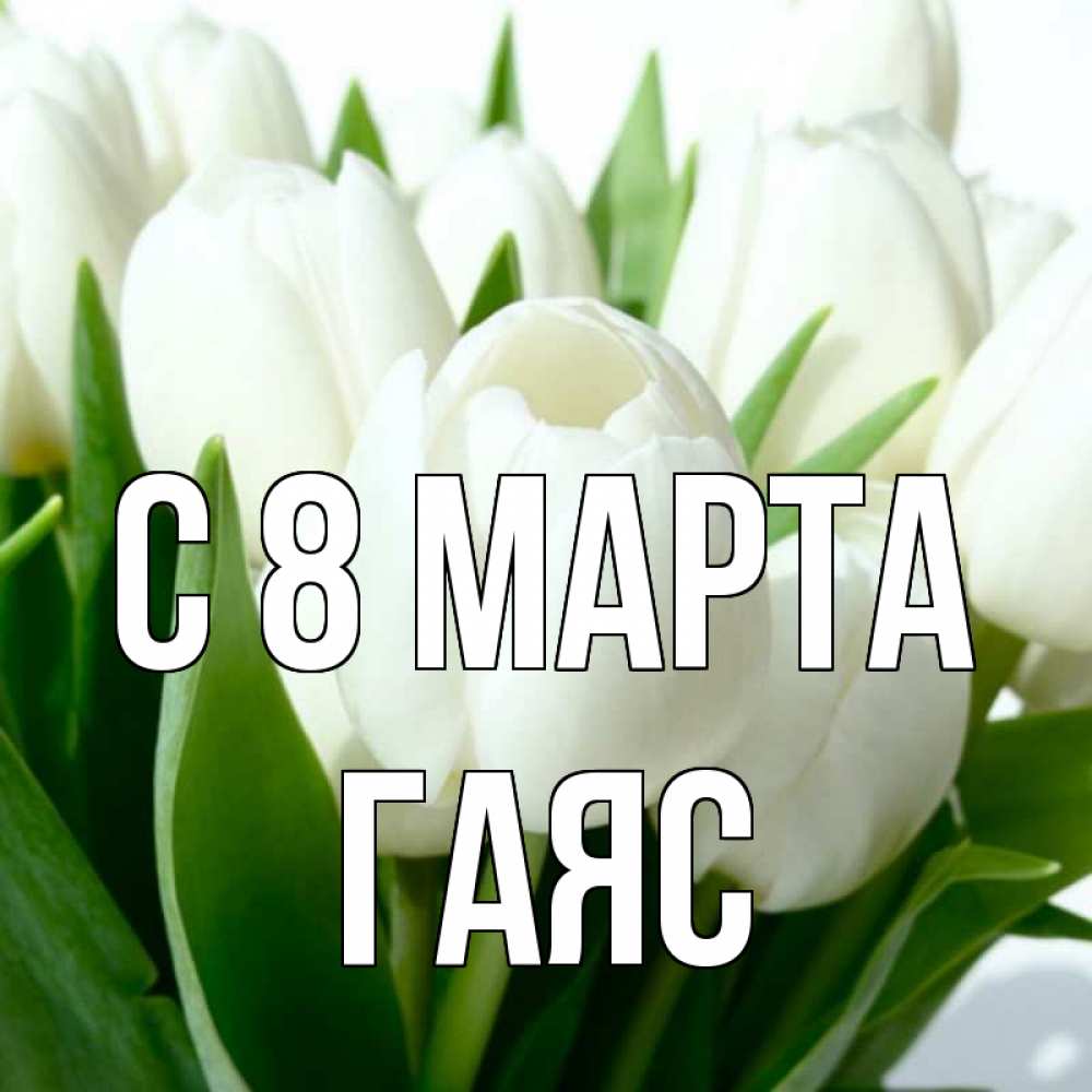 Открытка на каждый день с именем, Гаяс С 8 марта цветы Прикольная открытка с пожеланием онлайн скачать бесплатно 