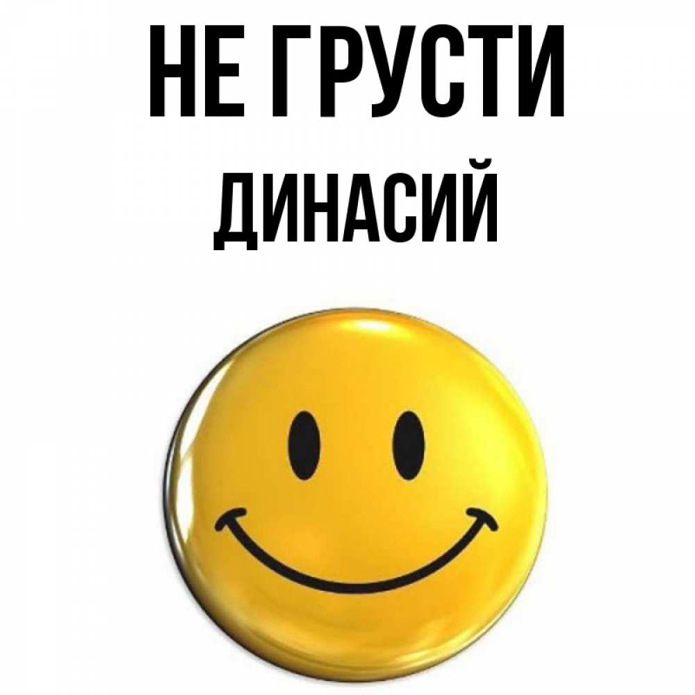 Открытка на каждый день с именем, Динасий Не грусти желаем всем позитива Прикольная открытка с пожеланием онлайн скачать бесплатно 