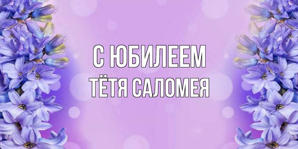 Открытка на каждый день с именем, Тётя-Саломея С юбилеем открытка с сиренью Прикольная открытка с пожеланием онлайн скачать бесплатно 
