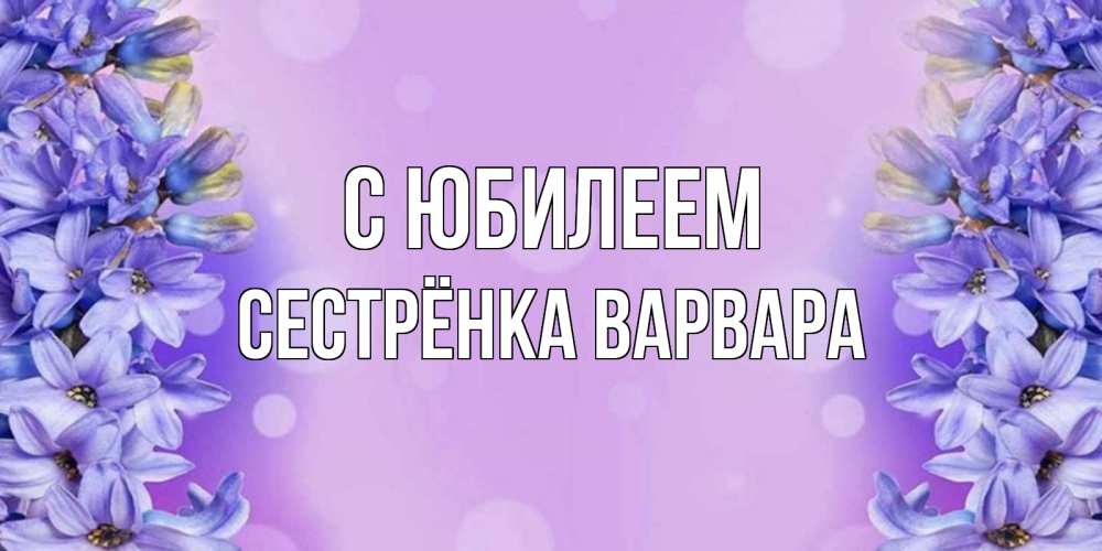 Открытка на каждый день с именем, Сестрёнка-Варвара С юбилеем открытка с сиренью Прикольная открытка с пожеланием онлайн скачать бесплатно 