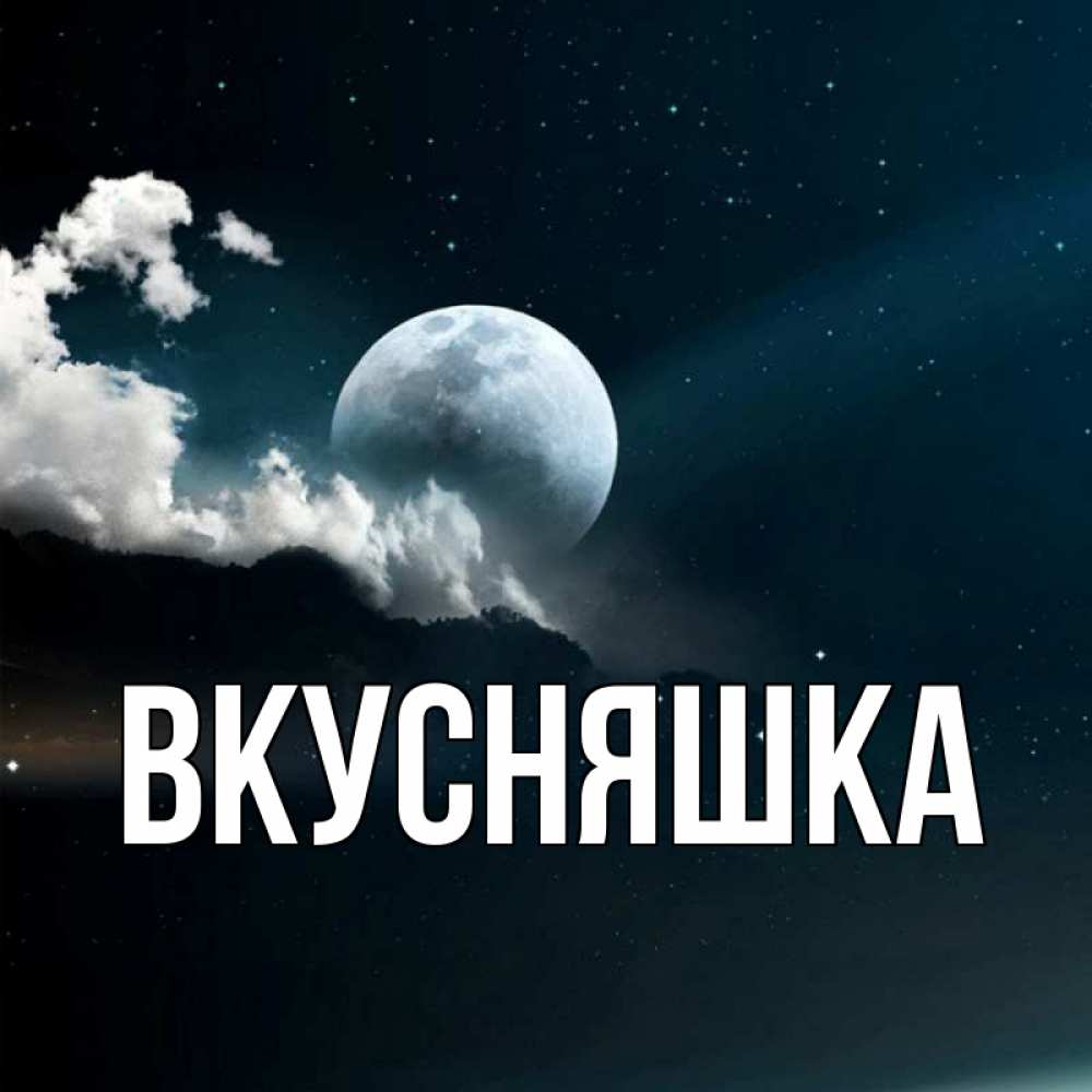 Открытка на каждый день с именем, Вкусняшка Главная облака в лунном свете Прикольная открытка с пожеланием онлайн скачать бесплатно 