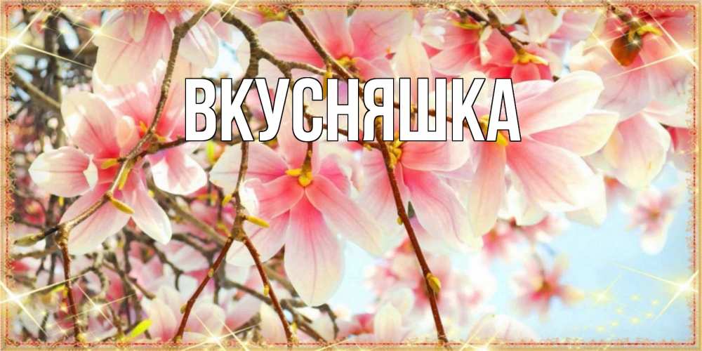 Открытка на каждый день с именем, Вкусняшка Главная цветы деревьев на наурыз Прикольная открытка с пожеланием онлайн скачать бесплатно 