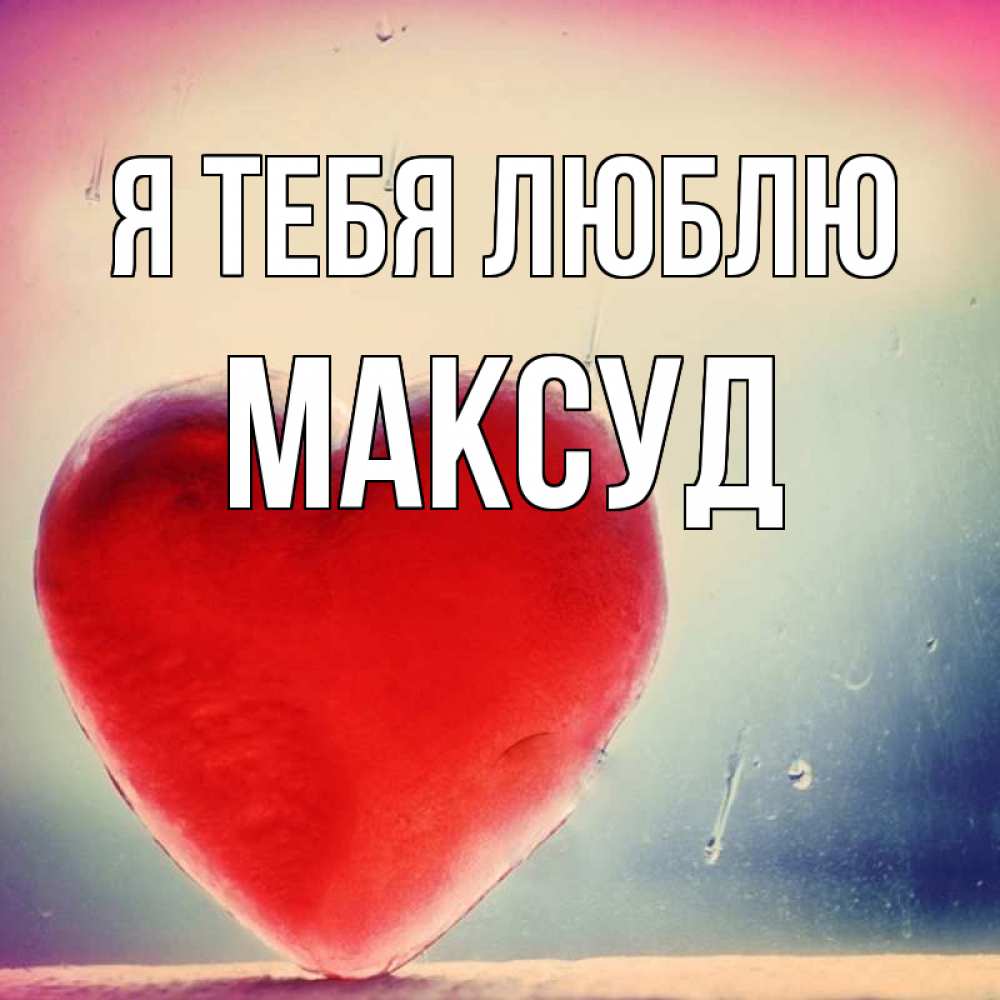 Открытка на каждый день с именем, Максуд Я тебя люблю красное сердечко Прикольная открытка с пожеланием онлайн скачать бесплатно 