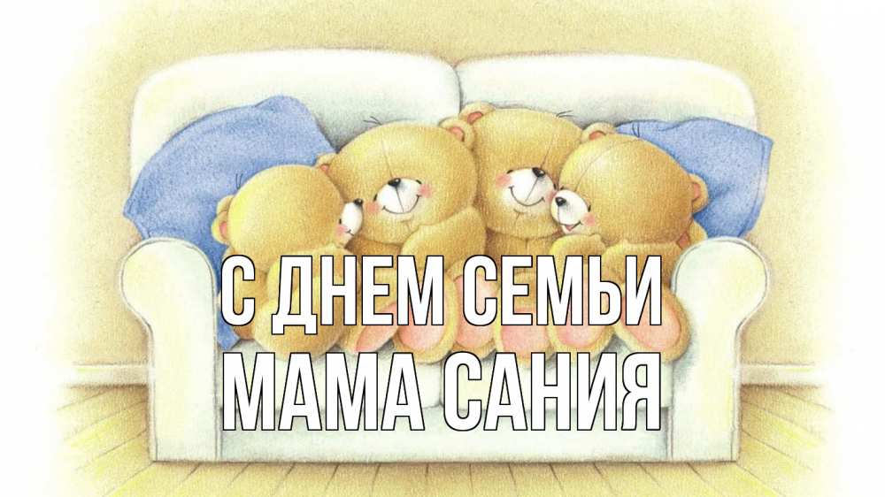 Открытка на каждый день с именем, Мама-Сания С днем семьи с днем семьи Прикольная открытка с пожеланием онлайн скачать бесплатно 