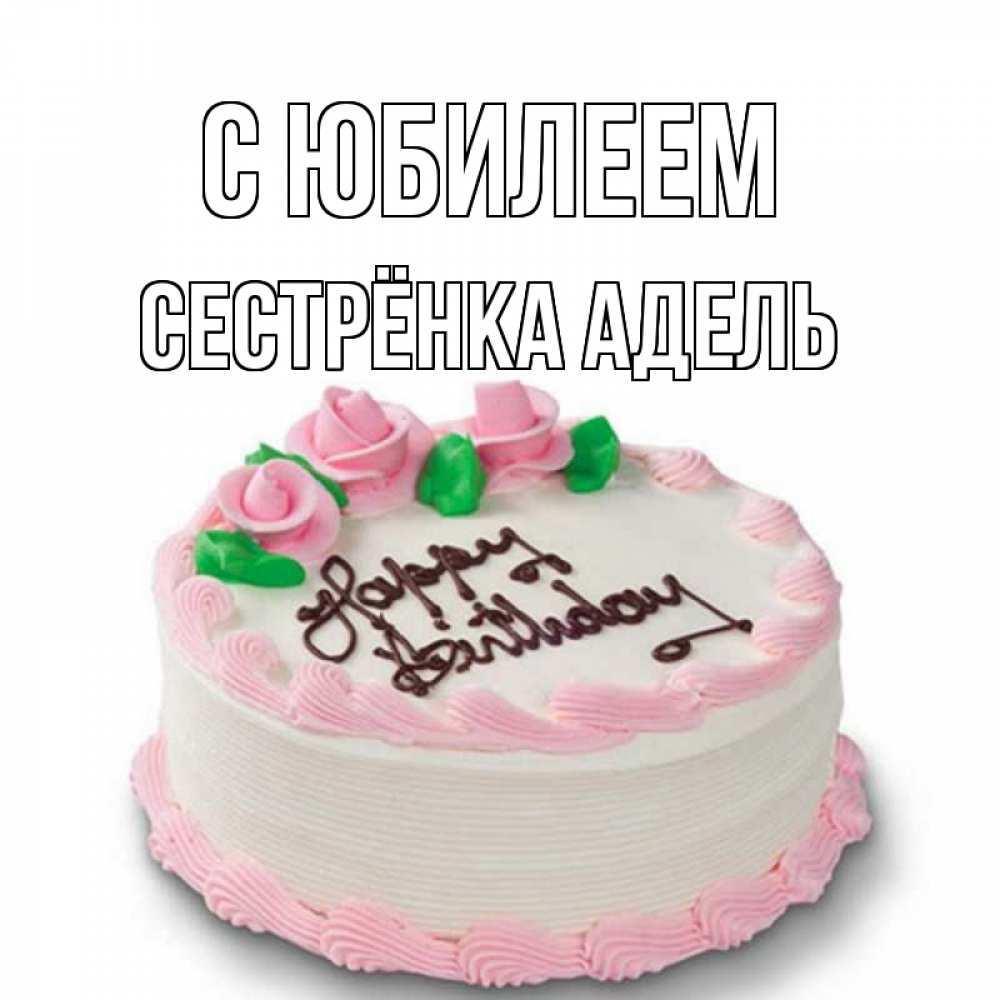 Открытка на каждый день с именем, Сестрёнка-Адель С юбилеем Розы Прикольная открытка с пожеланием онлайн скачать бесплатно 