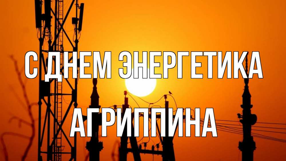 Открытка на каждый день с именем, Агриппина С днем энергетика закат,  электроэнергия, энергетик Прикольная открытка с пожеланием онлайн скачать бесплатно 