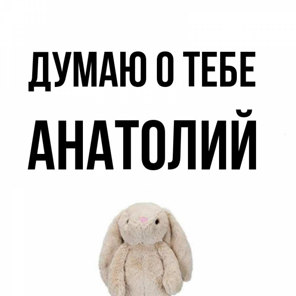 Открытка на каждый день с именем, Анатолий Думаю о тебе открытки с текстами и подписями Прикольная открытка с пожеланием онлайн скачать бесплатно 