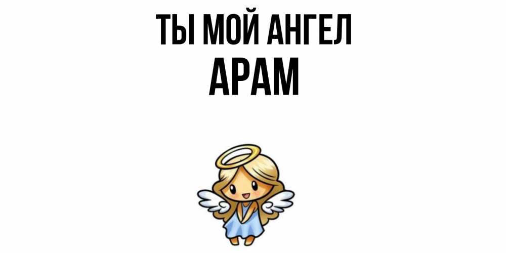 Открытка на каждый день с именем, Арам Ты мой ангел ангел Прикольная открытка с пожеланием онлайн скачать бесплатно 