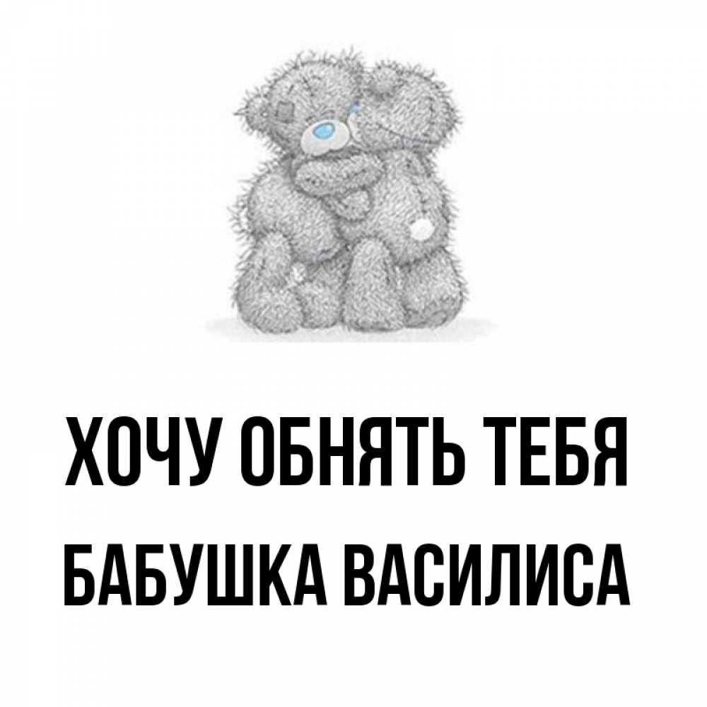 Открытка на каждый день с именем, Бабушка-Василиса Хочу обнять тебя два теддика Прикольная открытка с пожеланием онлайн скачать бесплатно 