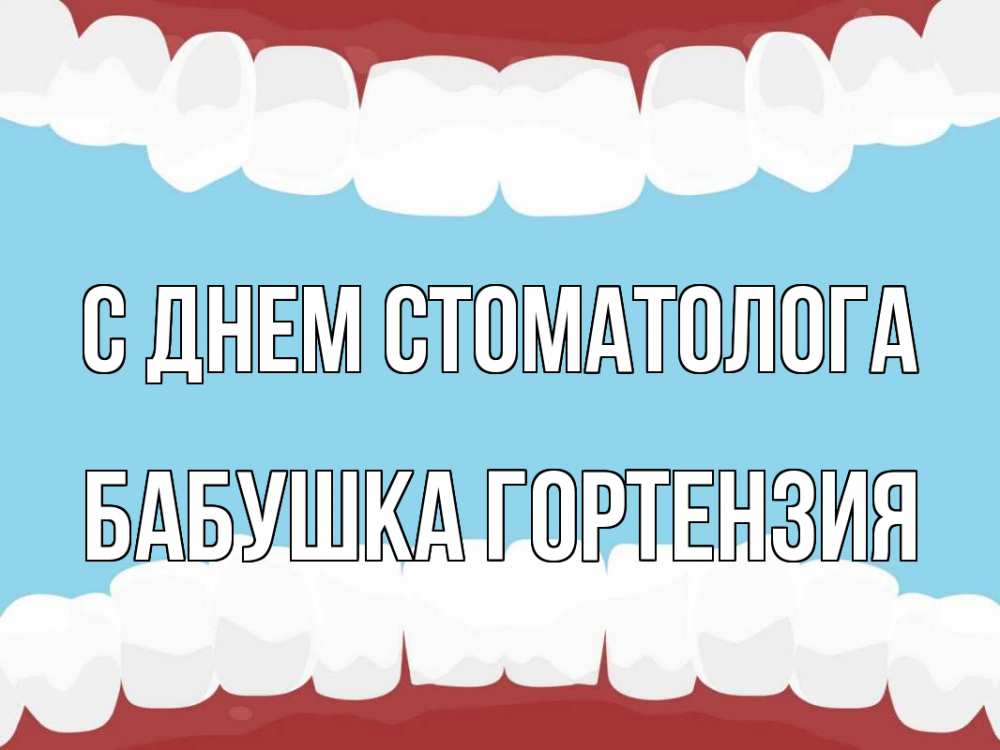 Открытка на каждый день с именем, Бабушка-Гортензия С днем стоматолога с днем стоматолога Прикольная открытка с пожеланием онлайн скачать бесплатно 