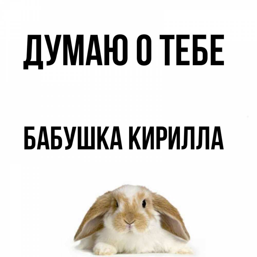 Открытка на каждый день с именем, Бабушка-Кирилла Думаю о тебе подписать своими руками онлайн Прикольная открытка с пожеланием онлайн скачать бесплатно 