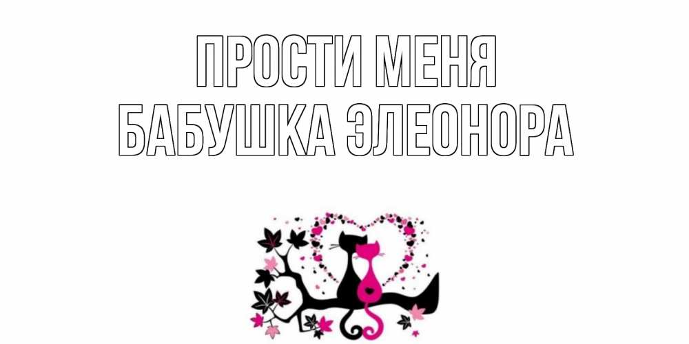 Открытка на каждый день с именем, Бабушка-Элеонора Прости меня коты Прикольная открытка с пожеланием онлайн скачать бесплатно 