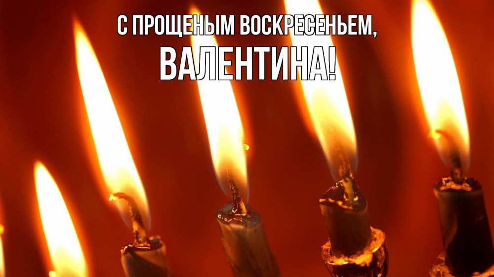 Открытка на каждый день с именем, Валентина С прощеным воскресеньем свечи Прикольная открытка с пожеланием онлайн скачать бесплатно 