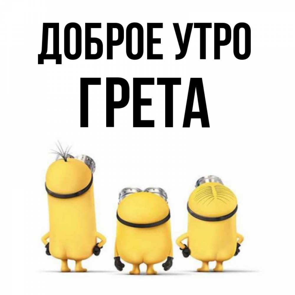 Открытка на каждый день с именем, Грета Доброе утро подписать открытку онлайн бесплатно Прикольная открытка с пожеланием онлайн скачать бесплатно 