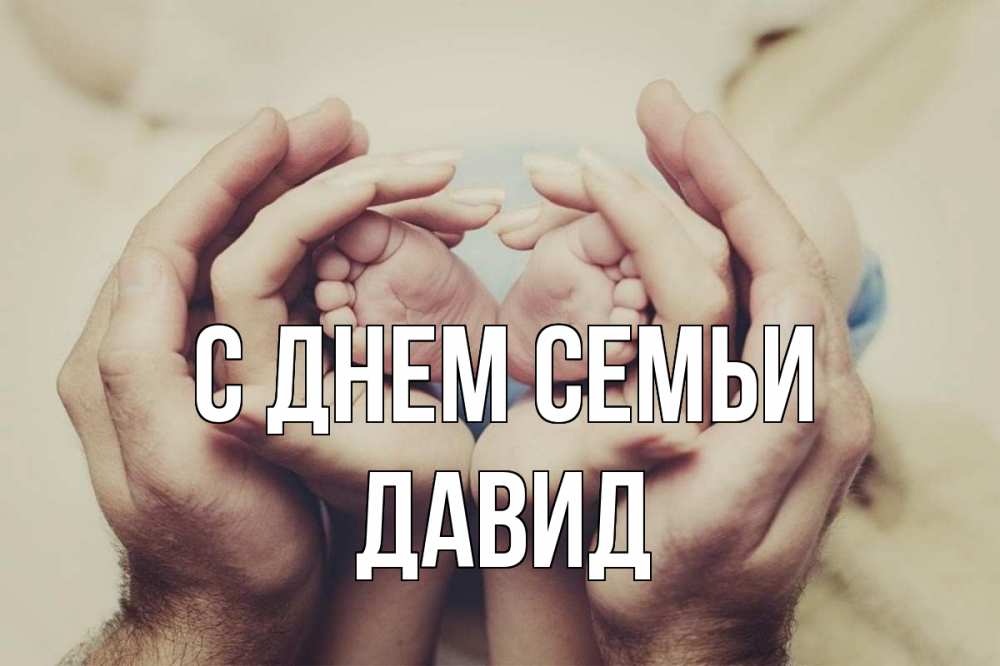 Открытка на каждый день с именем, Давид С днем семьи Семья, малыш, руки Прикольная открытка с пожеланием онлайн скачать бесплатно 