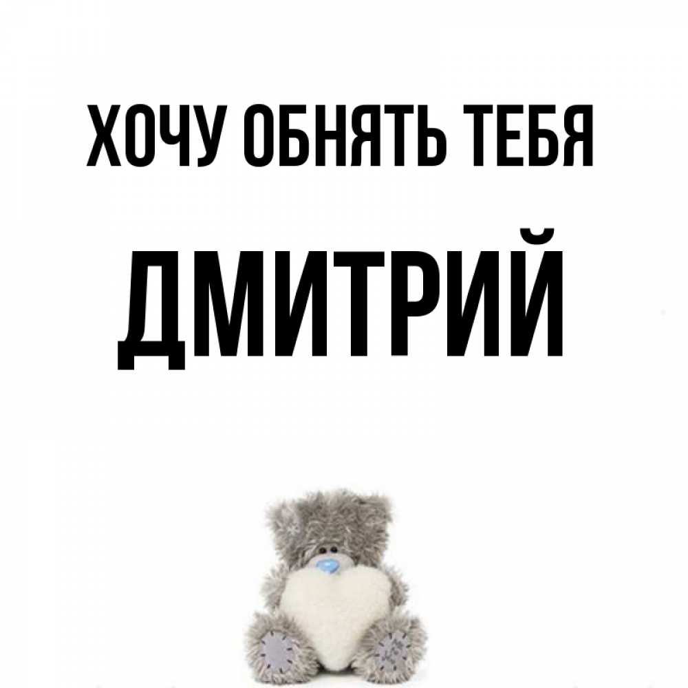 Открытка на каждый день с именем, Дмитрий Хочу обнять тебя медвежонок с сердечком белого цвета Прикольная открытка с пожеланием онлайн скачать бесплатно 