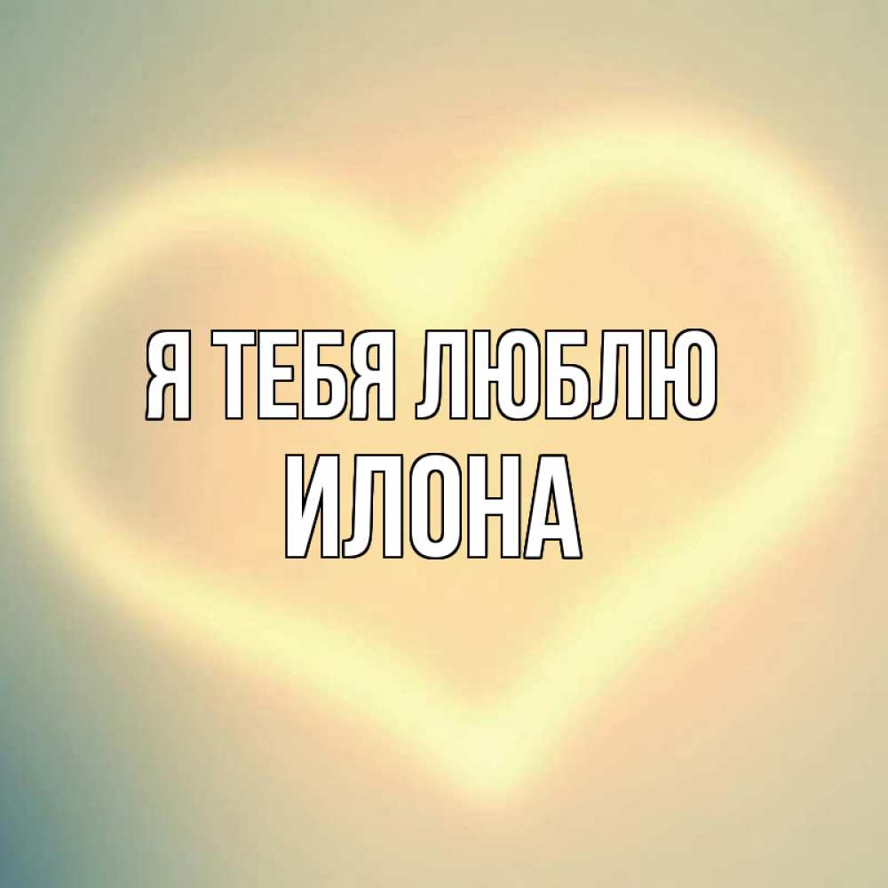 Открытка на каждый день с именем, Илона Я тебя люблю сердце Прикольная открытка с пожеланием онлайн скачать бесплатно 