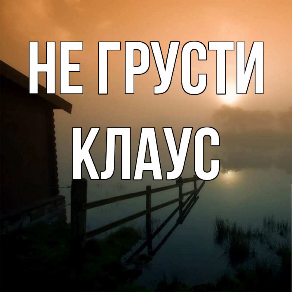 Открытка на каждый день с именем, Клаус Не грусти дом у озера Прикольная открытка с пожеланием онлайн скачать бесплатно 