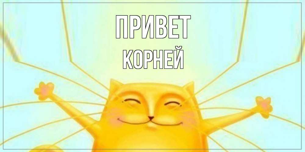 Открытка на каждый день с именем, Корней Привет кот Прикольная открытка с пожеланием онлайн скачать бесплатно 
