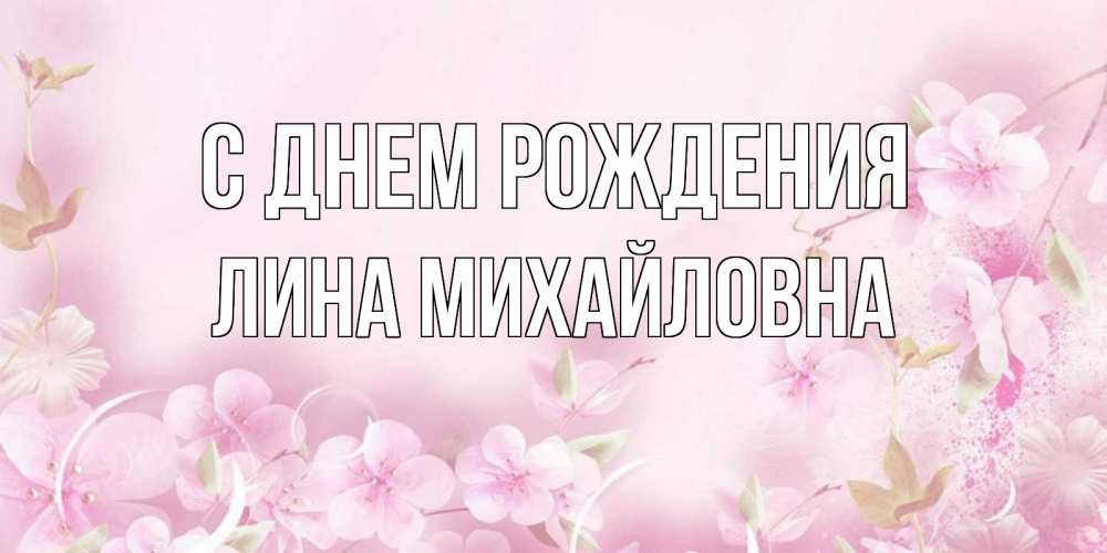 Открытка на каждый день с именем, Лина-Михайловна С днем рождения нежные цветы Прикольная открытка с пожеланием онлайн скачать бесплатно 