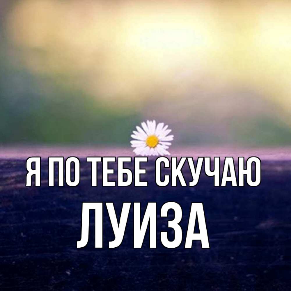 Открытка на каждый день с именем, Луиза Я по тебе скучаю приходи в гости Прикольная открытка с пожеланием онлайн скачать бесплатно 