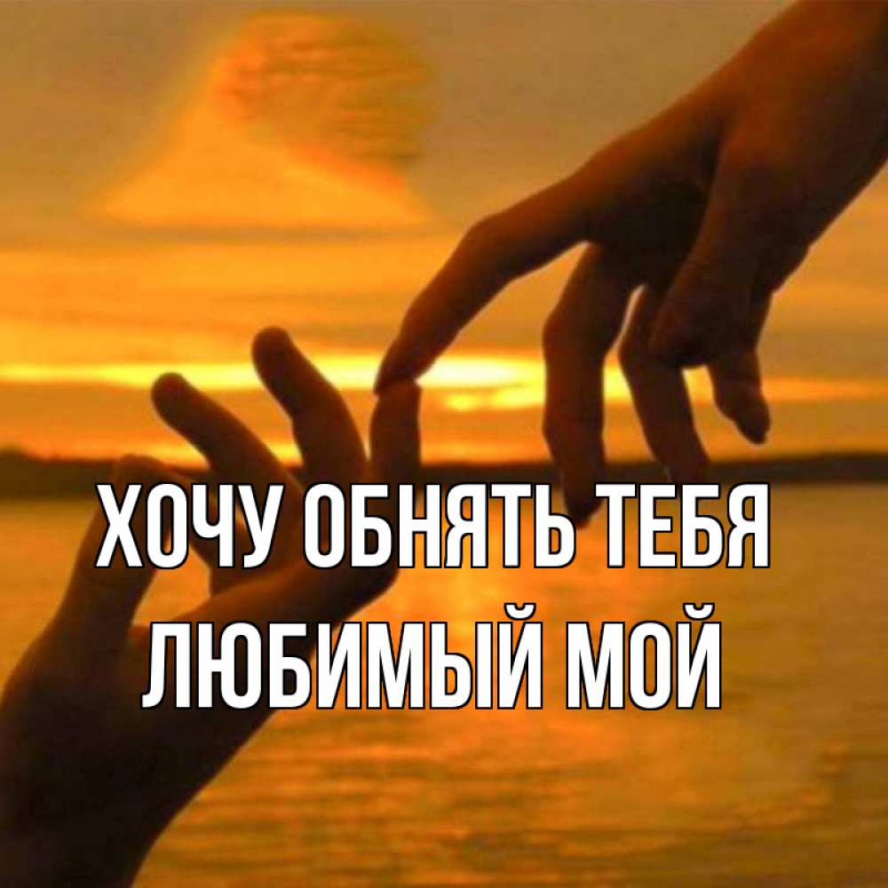Открытка на каждый день с именем, Любимый-мой Хочу обнять тебя прикосновение нежное к любимому Прикольная открытка с пожеланием онлайн скачать бесплатно 