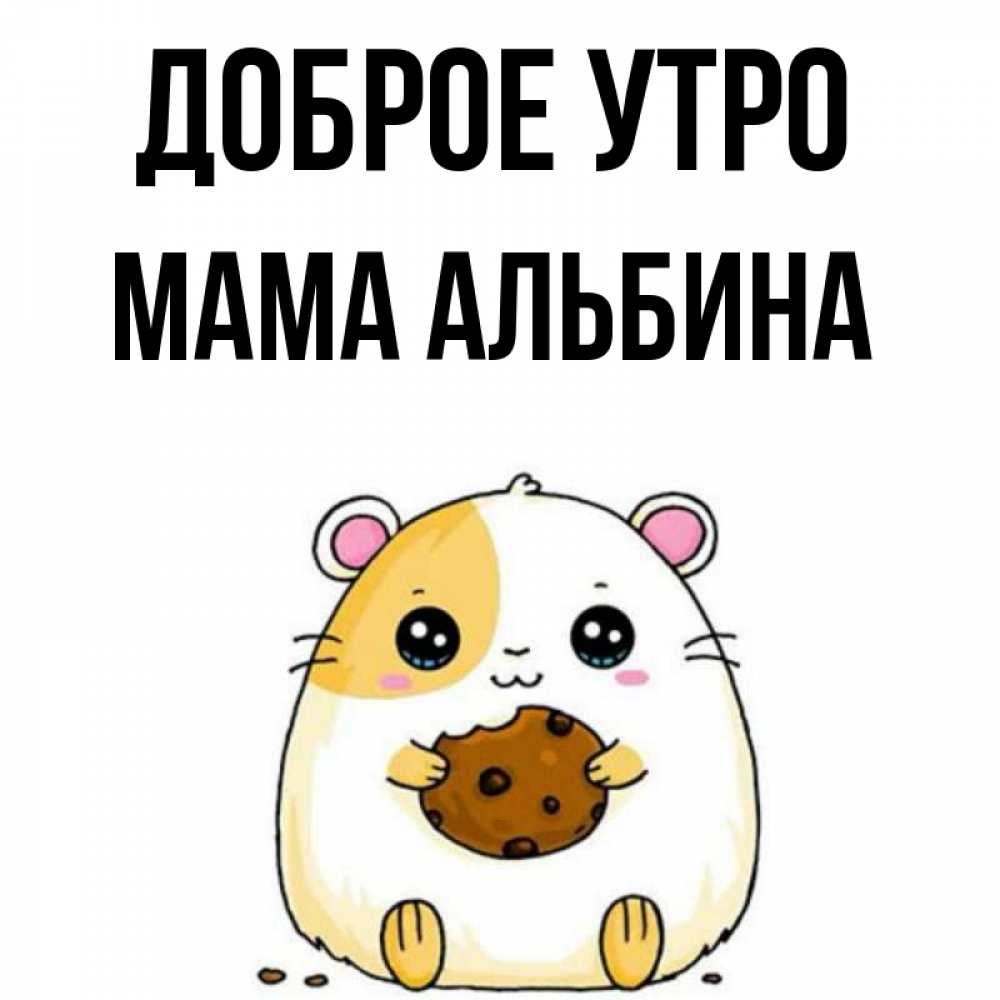 Открытка на каждый день с именем, Мама-Альбина Доброе утро есть печеньку. Утречко Прикольная открытка с пожеланием онлайн скачать бесплатно 