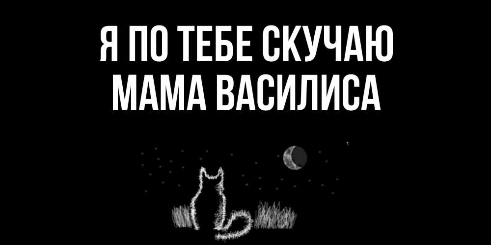 Открытка на каждый день с именем, Мама-Василиса Я по тебе скучаю кот Прикольная открытка с пожеланием онлайн скачать бесплатно 