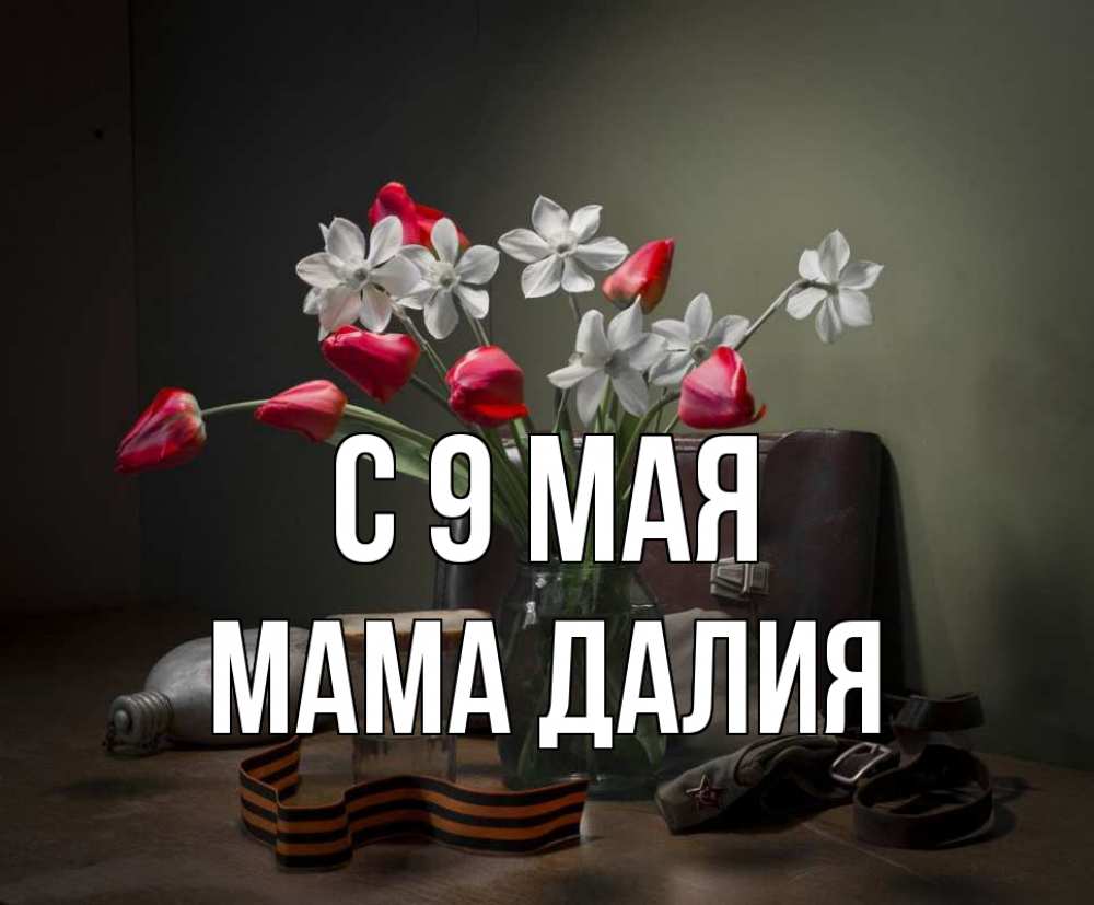 Открытка на каждый день с именем, Мама-Далия С 9 мая 9 мая Прикольная открытка с пожеланием онлайн скачать бесплатно 