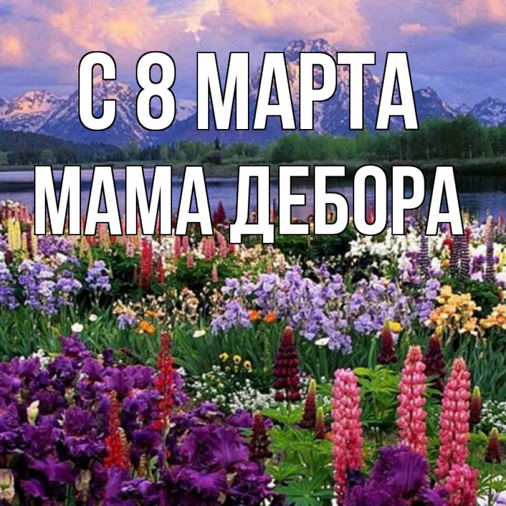 Открытка на каждый день с именем, Мама-Дебора С 8 МАРТА международный женский день Прикольная открытка с пожеланием онлайн скачать бесплатно 
