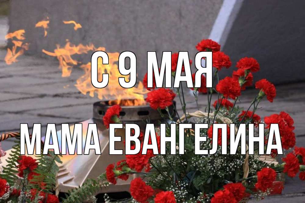 Открытка на каждый день с именем, Мама-Евангелина С 9 мая 9 мая Прикольная открытка с пожеланием онлайн скачать бесплатно 
