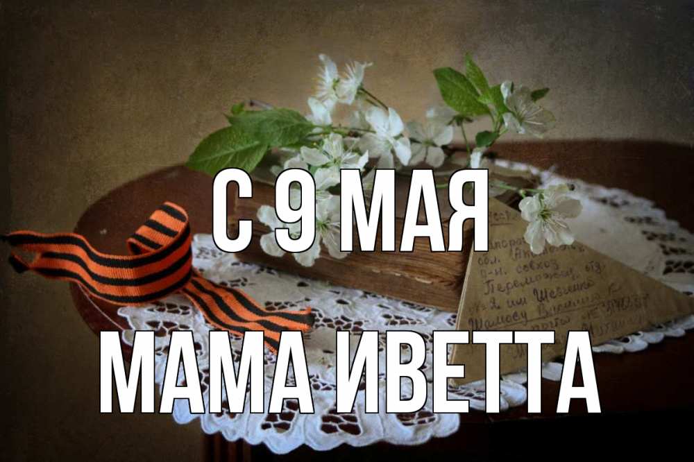Открытка на каждый день с именем, Мама-Иветта С 9 мая 9 мая Прикольная открытка с пожеланием онлайн скачать бесплатно 
