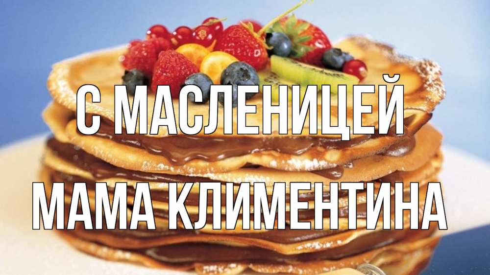Открытка на каждый день с именем, Мама-Климентина С масленицей торт, блины, ягоды Прикольная открытка с пожеланием онлайн скачать бесплатно 