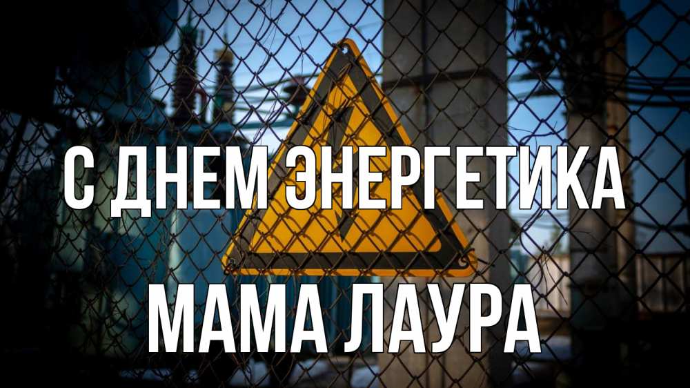 Открытка на каждый день с именем, Мама-Лаура С днем энергетика трансформаторная подстанция Прикольная открытка с пожеланием онлайн скачать бесплатно 