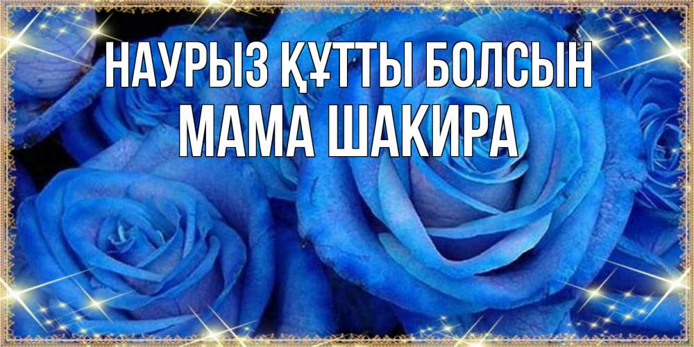 Открытка на каждый день с именем, Мама-Шакира Наурыз құтты болсын как поздравить женщину на наурыз. Конечно же нужно подарить ей открытку с нашего сайта Прикольная открытка с пожеланием онлайн скачать бесплатно 