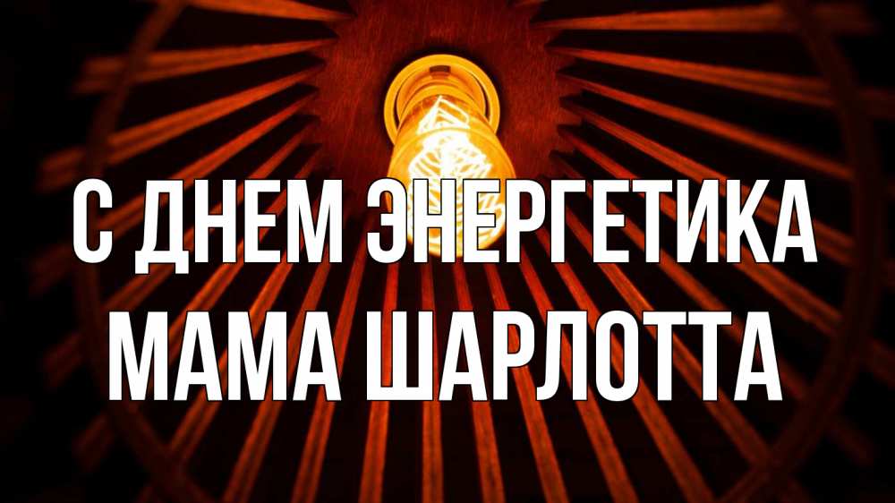 Открытка на каждый день с именем, Мама-Шарлотта С днем энергетика лампа Прикольная открытка с пожеланием онлайн скачать бесплатно 