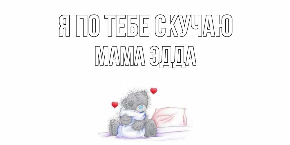 Открытка на каждый день с именем, Мама-Эдда Я по тебе скучаю мишка Прикольная открытка с пожеланием онлайн скачать бесплатно 