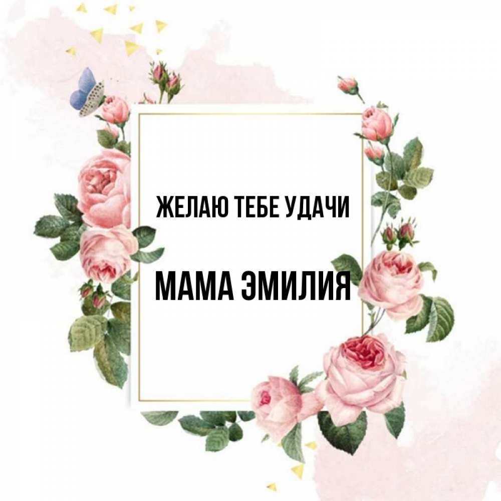 Открытка на каждый день с именем, Мама-Эмилия Желаю тебе удачи розовые розы Прикольная открытка с пожеланием онлайн скачать бесплатно 
