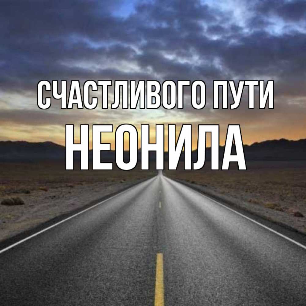 Открытка на каждый день с именем, Неонила Счастливого пути горы на горизонте Прикольная открытка с пожеланием онлайн скачать бесплатно 