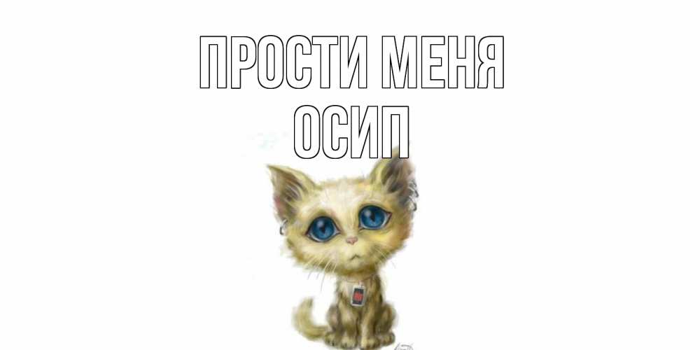 Открытка на каждый день с именем, Осип Прости меня прости меня открытка с котиком Прикольная открытка с пожеланием онлайн скачать бесплатно 
