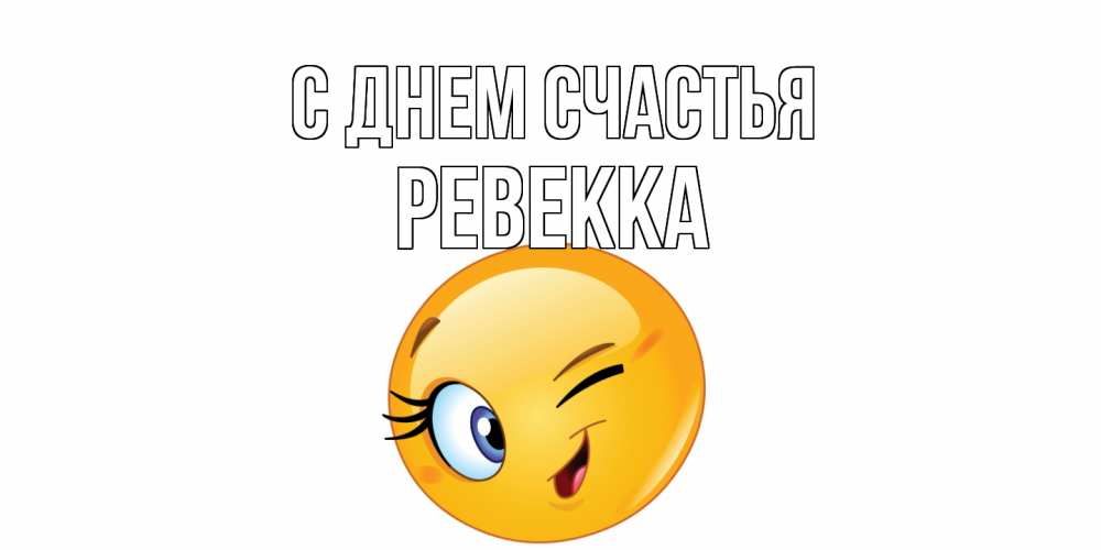 Открытка на каждый день с именем, Ревекка С днем счастья улыбка Прикольная открытка с пожеланием онлайн скачать бесплатно 