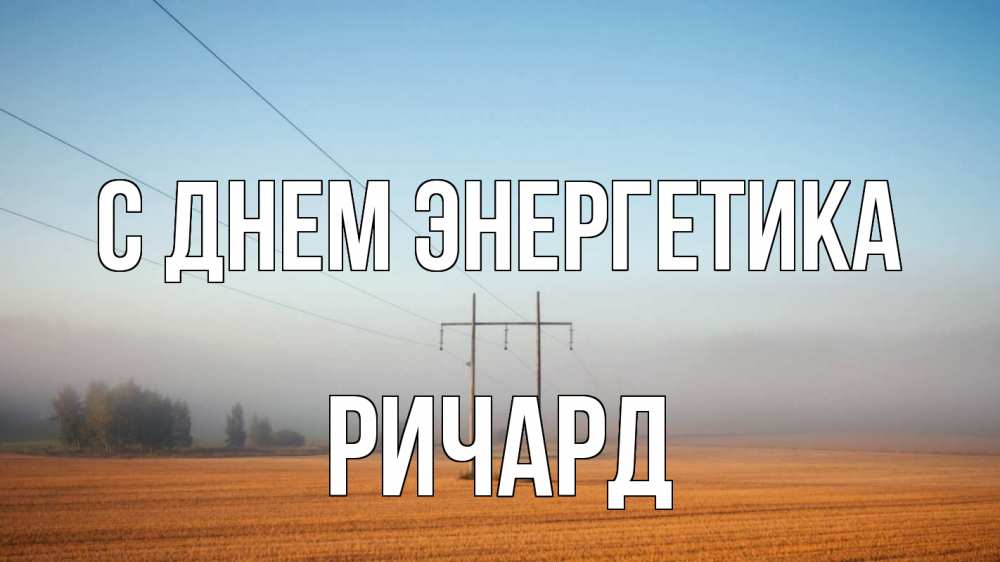 Открытка на каждый день с именем, Ричард С днем энергетика ЛЭП столбы Прикольная открытка с пожеланием онлайн скачать бесплатно 
