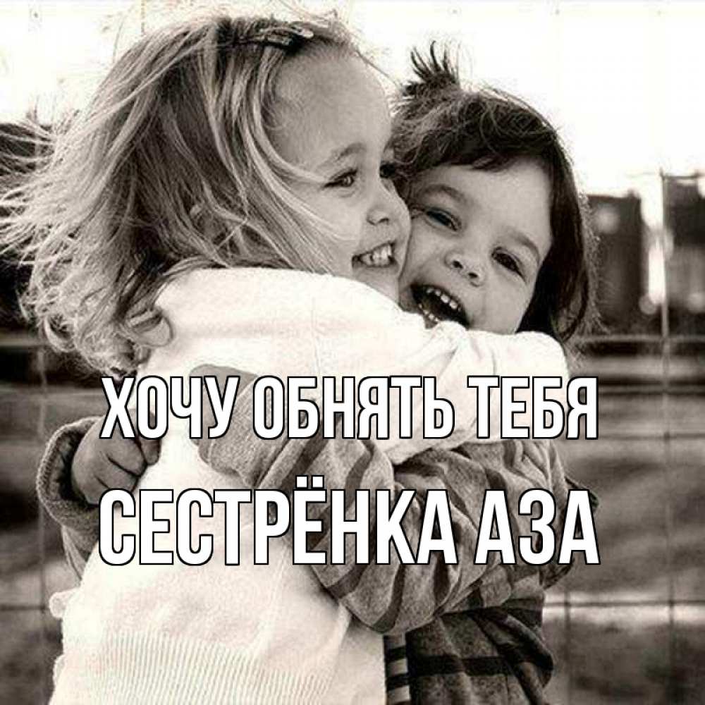 Открытка на каждый день с именем, Сестрёнка-Аза Хочу обнять тебя счастливая парочка Прикольная открытка с пожеланием онлайн скачать бесплатно 