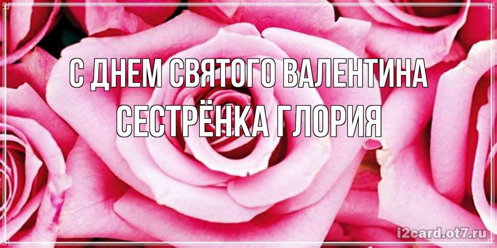 Открытка на каждый день с именем, Сестрёнка-Глория С днем Святого Валентина роза розовая на день Святого Валентина Прикольная открытка с пожеланием онлайн скачать бесплатно 