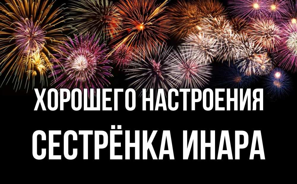 Открытка на каждый день с именем, Сестрёнка-Инара Хорошего настроения Фейрверг 1 Прикольная открытка с пожеланием онлайн скачать бесплатно 